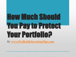 How Much Should
You Pay to Protect
Your Portfolio?
By www.ProfitableInvestingTips.com
 