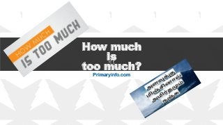 How much
is
too much?
Primaryinfo.com
 