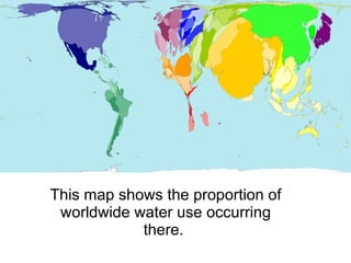 This map shows the proportion of worldwide water use occurring there.  