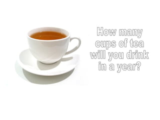 How many cups of tea will you drink in a year? 