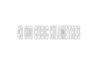 43 600 CUBIC KILOMETRES 