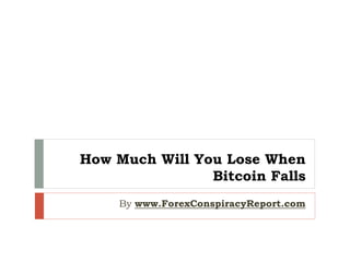 How Much Will You Lose When
Bitcoin Falls
By www.ForexConspiracyReport.com
 