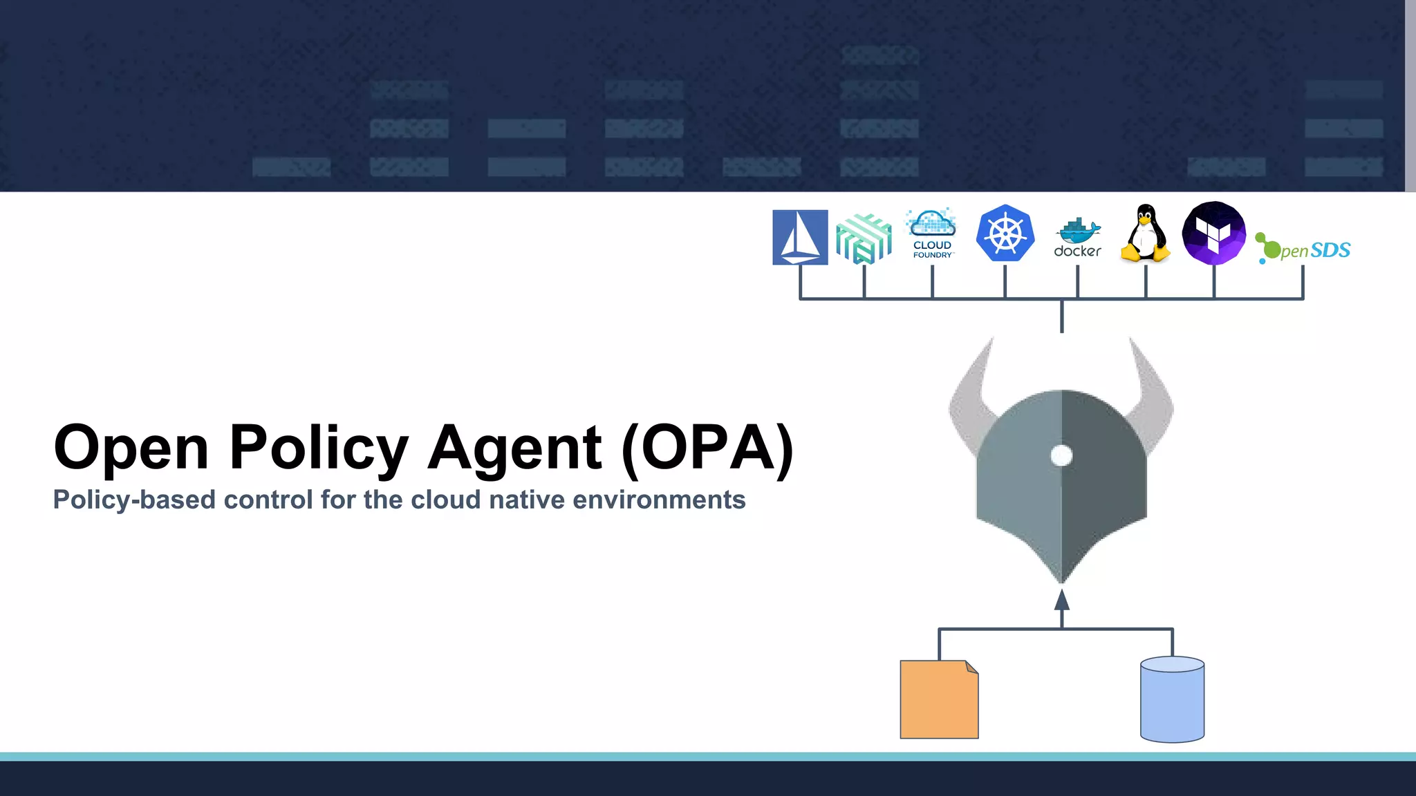 Open Policy Agent (OPA)
Policy-based control for the cloud native environments
 