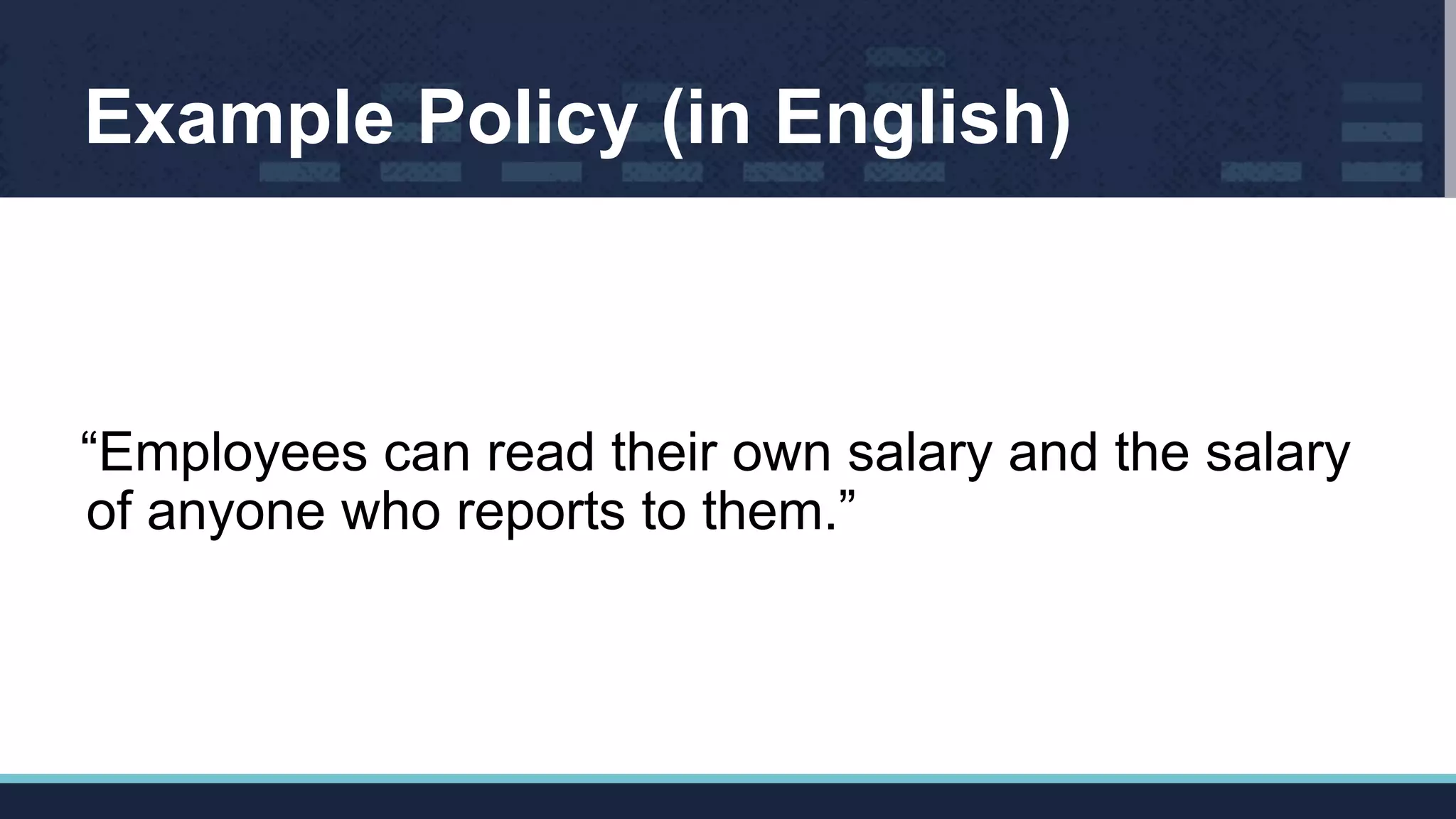 Example Policy (in English)
“Employees can read their own salary and the salary
of anyone who reports to them.”
 