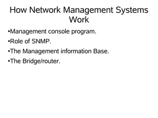 How Network Management Systems
             Work
●   Management console program.
●   Role of SNMP.
●   The Management information Base.
●   The Bridge/router.
 