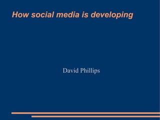 How social media is developing David Phillips 