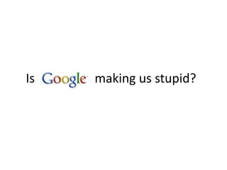 Is making us stupid?