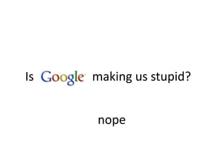 Is making us stupid?nope