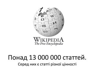 Понад 13 000 000 статтей.Серед них єстаттірізноїцінності