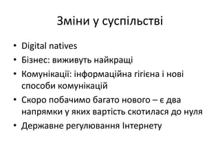 Зміни у суспільствіDigital nativesБізнес: виживуть найкращіКомунікації: інформаційна гігієна і нові способи комунікаційСкоро побачимобагато нового – є два напрямки у якихвартістьскотилася до нуляДержавнерегулюванняІнтернету