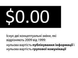 $0.00Існує дві концептуальні зміни, які відрізняють 2009 від 1999: нульова вартість публікування інформації і нульова вартість групової комунікації