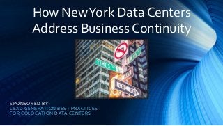 SPONSORED BY
LEAD GENERATION BEST PRACTICES
FOR COLOCATION DATA CENTERS
How NewYork Data Centers
Address Business Continuity
 