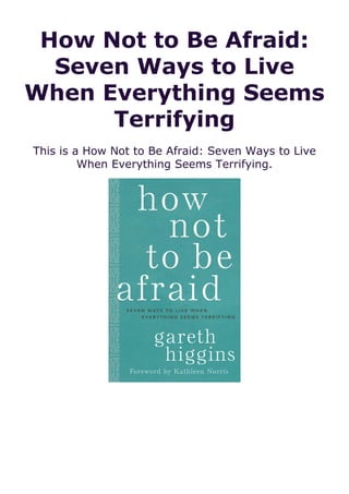 How Not to Be Afraid:
Seven Ways to Live
When Everything Seems
Terrifying
This is a How Not to Be Afraid: Seven Ways to Live
When Everything Seems Terrifying.
 