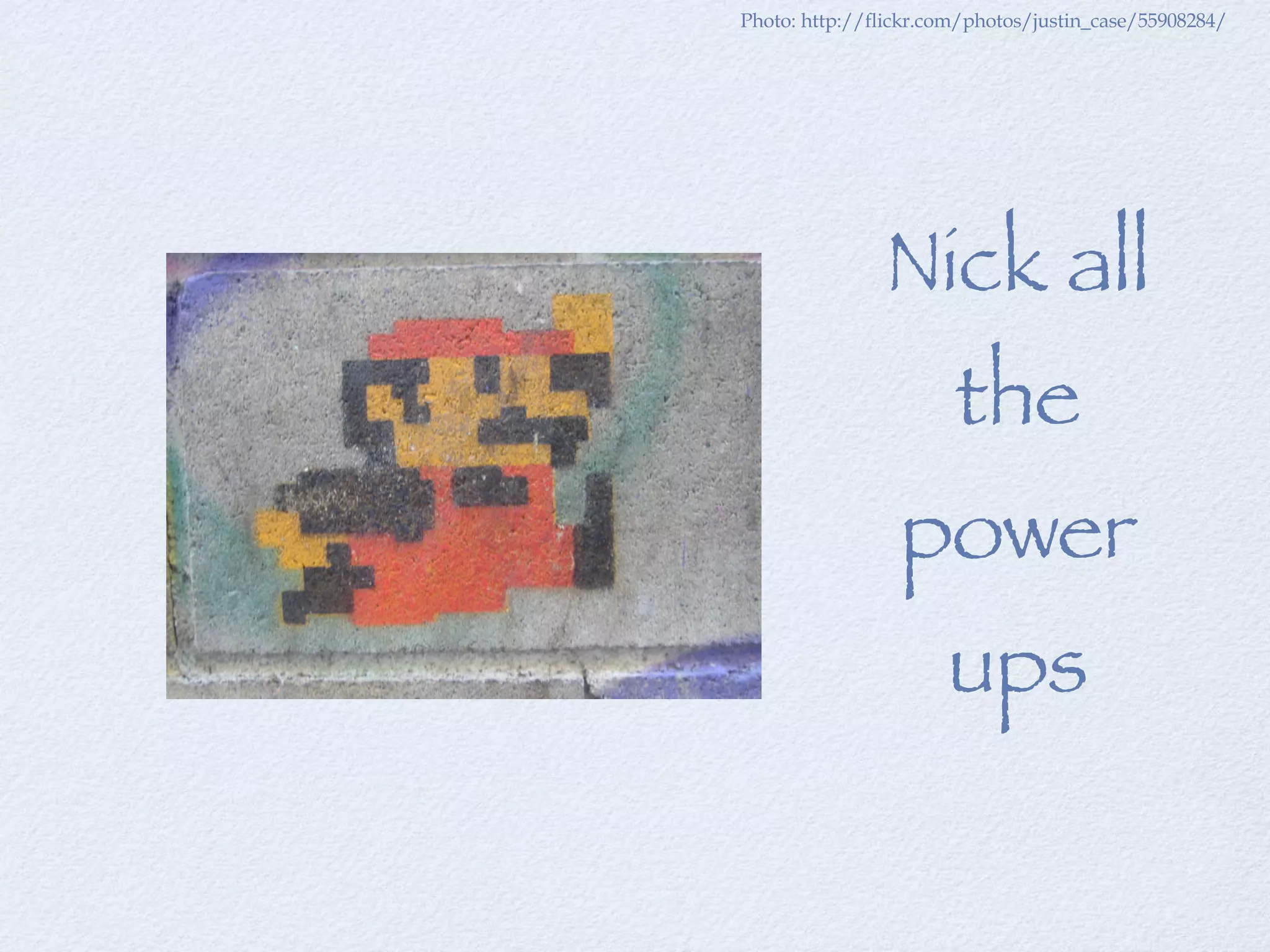 Photo: http://flickr.com/photos/justin_case/55908284/   Nick all the power ups 