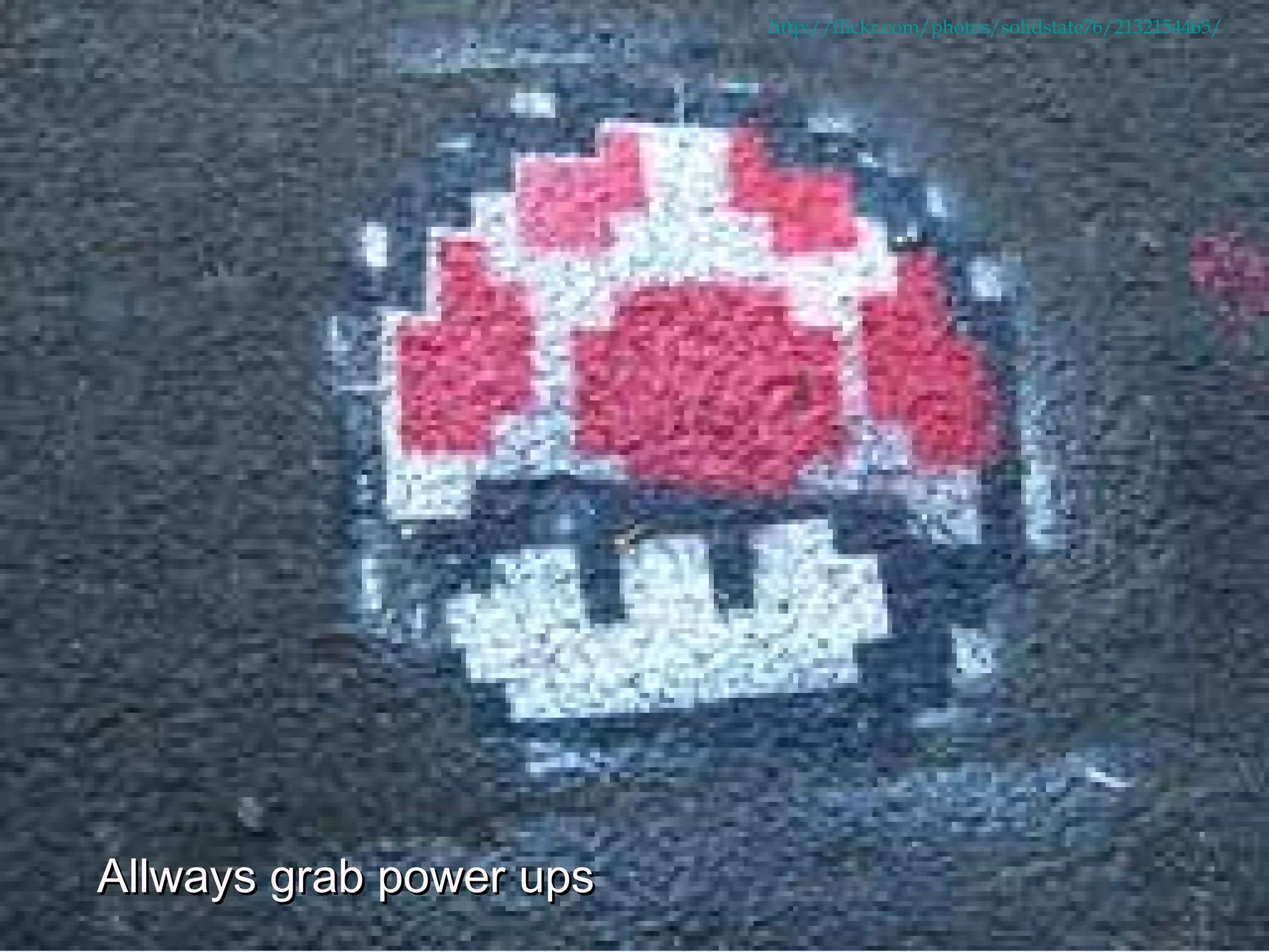 Allways grab power ups http://flickr.com/photos/solidstate76/2132154465/ 