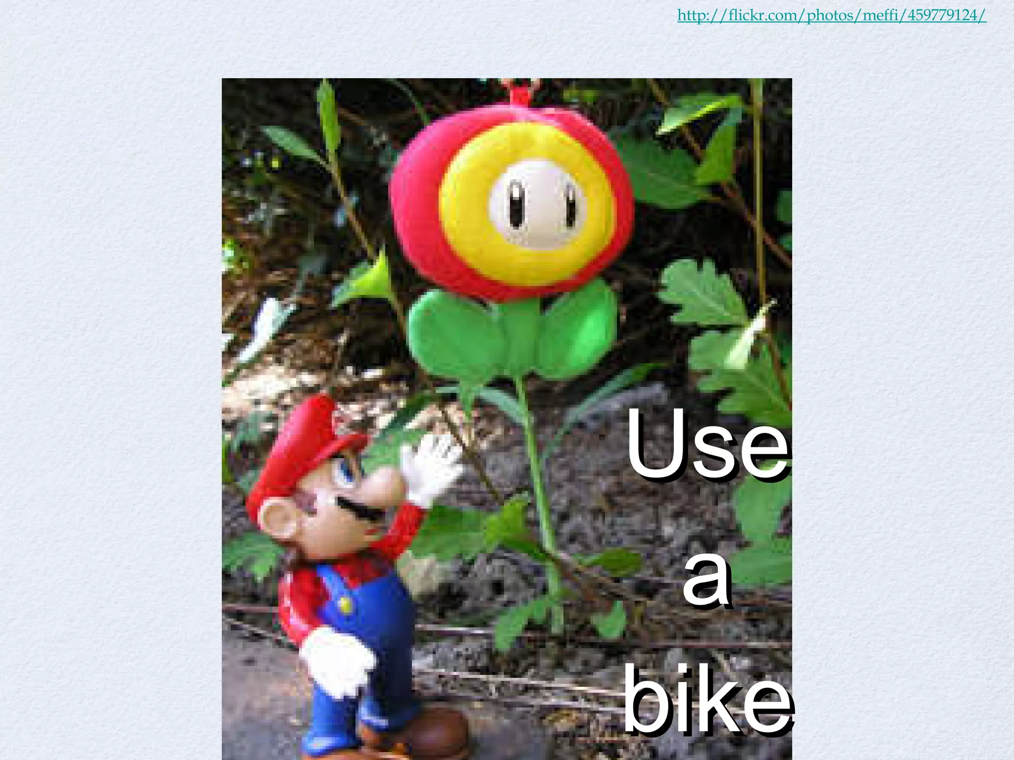http://flickr.com/photos/meffi/459779124/ Use a bike 