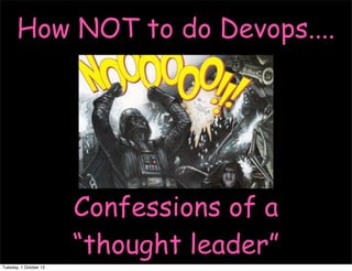 How NOT to do Devops....

Confessions of a
“thought leader”
Tuesday, 1 October 13

 