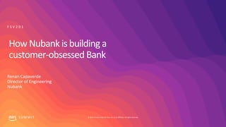 © 2019, Amazon Web Services, Inc. or its affiliates. All rights reserved.S U M M I T
How Nubank isbuildinga
customer-obsessed Bank
Renan Capaverde
Director of Engineering
Nubank
F S V 2 0 1
 