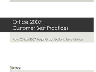 Office 2007
Customer Best Practices

How Office 2007 Helps Organizations Save Money
 