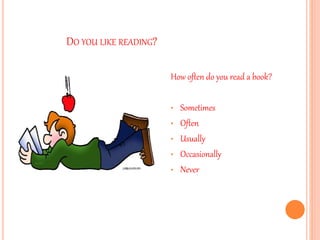 DO YOU LIKE READING?
How often do you read a book?
• Sometimes
• Often
• Usually
• Occasionally
• Never
 