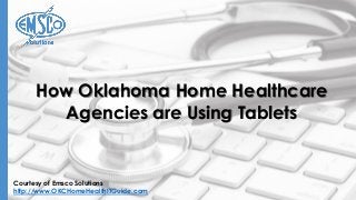 Courtesy of Emsco Solutions
http://www.OKCHomeHealthITGuide.com
How Oklahoma Home Healthcare
Agencies are Using Tablets
 
