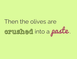 Then the olives are
crushed into a paste .
 