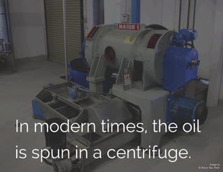 In modern times, the oil
is spun in a centrifuge. Image by
© Arturo Yee, Flickr
 
