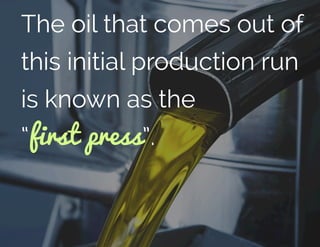 The oil that comes out of
this initial production run
is known as the
“first press”.
 