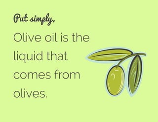 Olive oil is the
liquid that
comes from
olives.
Put simply,
 
