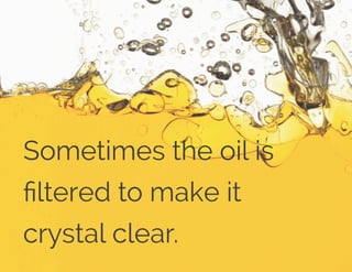 Sometimes the oil is
ﬁltered to make it
crystal clear.
 