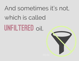 And sometimes it’s not,
which is called
unfiltered oil.
©Alberto Galindo
The Noun Project
 