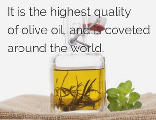 It is the highest quality
of olive oil, and is coveted
around the world.
 