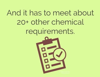 And it has to meet about
20+ other chemical
requirements.
© Rafael Farias Leao
The Noun Project
 