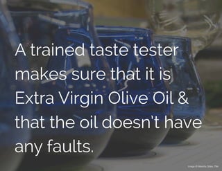 A trained taste tester
makes sure that it is
Extra Virgin Olive Oil &
that the oil doesn’t have
any faults.
Image © Maretta Stiles, Flikr	
  
 