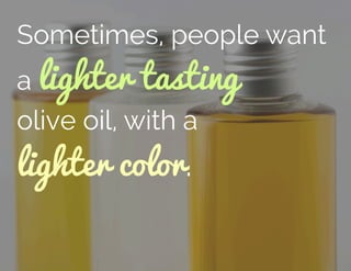Sometimes, people want
a lighter tasting
olive oil, with a
lighter color.
 