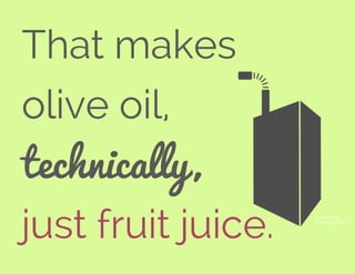 That makes
olive oil,
technically,
just fruit juice. © Kevin Carlin, 
The Noun Project
 