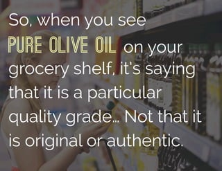So, when you see
Pure Olive Oil on your
grocery shelf, it’s saying
that it is a particular
quality grade… Not that it
is original or authentic.
 