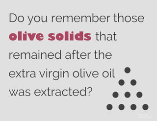 Do you remember those
olive solids that
remained after the
extra virgin olive oil
was extracted?
© Alex Fuller
The Noun Project
 