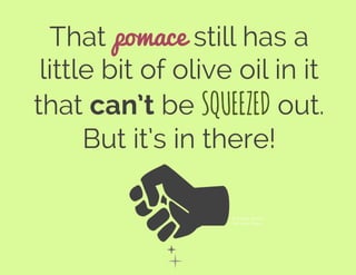 That pomace still has a
little bit of olive oil in it
that can’t be SQUEEZED out.
But it’s in there!
© Andrew Schatz
The Noun Project
 