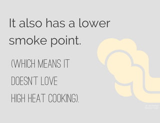 It also has a lower
smoke point.
© Jory Raphael
The Noun Project
(which means it
doesn’t love
high heat cooking).
 