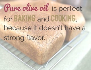 Pure olive oil is perfect
for baking and cooking,
because it doesn’t have a
strong ﬂavor.
 