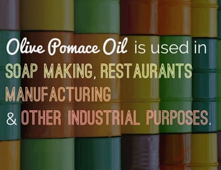 Olive Pomace Oil is used in
Soap Making, Restaurants
Manufacturing
& Other Industrial Purposes.
 