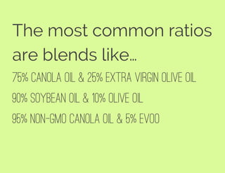 The most common ratios
are blends like…
75% Canola Oil & 25% Extra Virgin Olive Oil
90% Soybean Oil & 10% Olive Oil
95% Non-GMO Canola Oil & 5% EVOO
 
