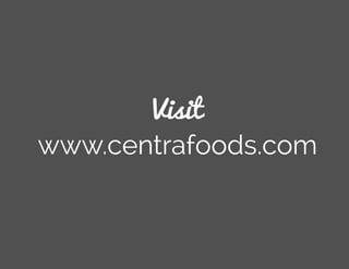 Visit
www.centrafoods.com
 