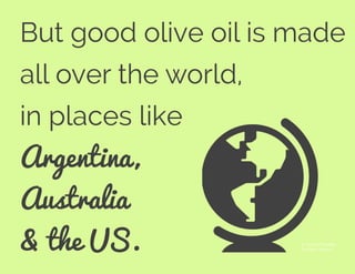 But good olive oil is made
all over the world,
in places like
Argentina,
Australia
& the US. © Andrew Forrester
The Noun Project
 
