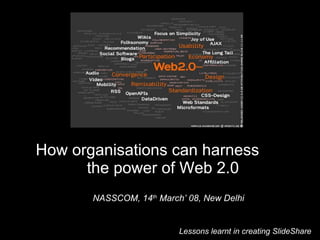 Lessons learnt in creating SlideShare  How organisations can harness  the power of Web 2.0  NASSCOM, 14 th  March’ 08, New Delhi 
