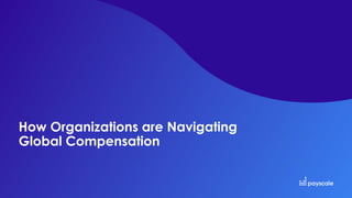 How Organizations are Navigating
Global Compensation
 