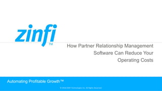 © 2018 ZINFI Technologies Inc. All Rights Reserved.
How Partner Relationship Management
Software Can Reduce Your
Operating Costs
Automating Profitable Growth™
 