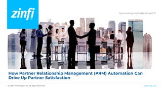 Automating Profitable Growth™
www.zinfi.com
© ZINFI Technologies Inc. All Rights Reserved.
How Partner Relationship Management (PRM) Automation Can
Drive Up Partner Satisfaction
 