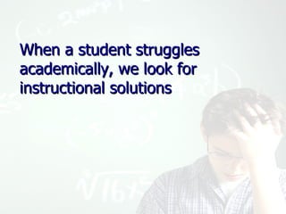 When a student struggles academically, we look for instructional solutions 